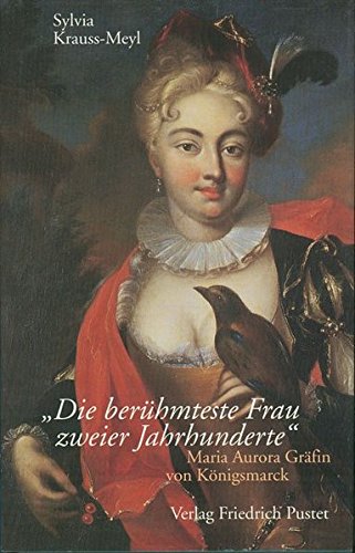 Die berühmteste Frau zweier Jahrhunderte: Maria Aurora Gräfin von Königsmarck (1662-1728) (Biografien)